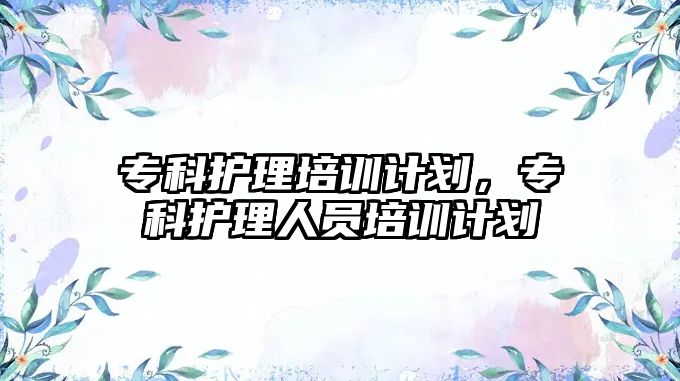 專科護理培訓計劃，專科護理人員培訓計劃