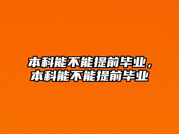 本科能不能提前畢業(yè)，本科能不能提前畢業(yè)