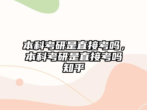 本科考研是直接考嗎，本科考研是直接考嗎知乎