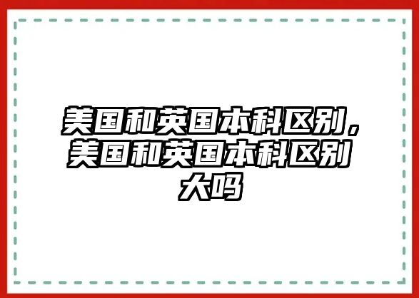 美國和英國本科區(qū)別，美國和英國本科區(qū)別大嗎