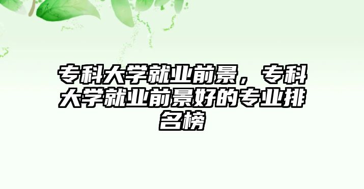 專科大學(xué)就業(yè)前景，專科大學(xué)就業(yè)前景好的專業(yè)排名榜