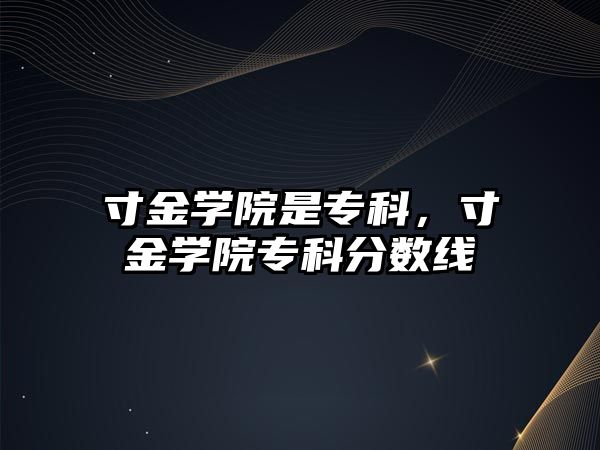 寸金學(xué)院是專科，寸金學(xué)院專科分?jǐn)?shù)線