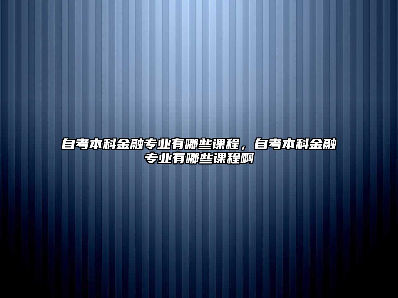 自考本科金融專業(yè)有哪些課程，自考本科金融專業(yè)有哪些課程啊