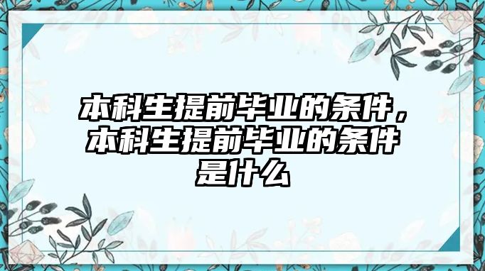 本科生提前畢業(yè)的條件，本科生提前畢業(yè)的條件是什么