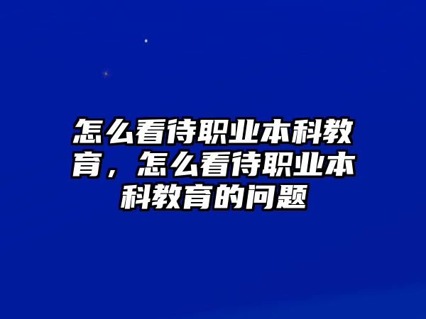 怎么看待職業(yè)本科教育，怎么看待職業(yè)本科教育的問題