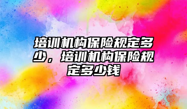 培訓機構保險規(guī)定多少，培訓機構保險規(guī)定多少錢