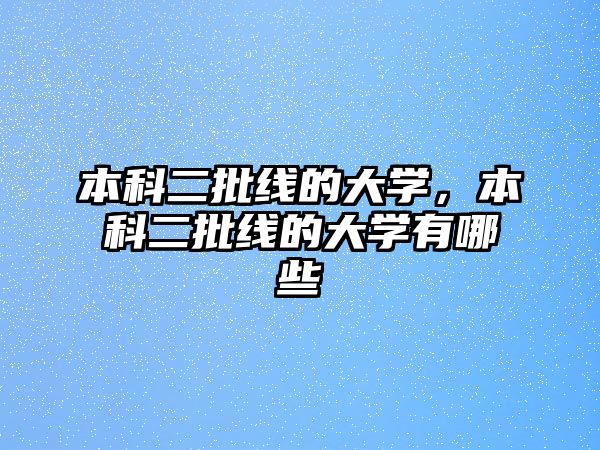 本科二批線的大學(xué)，本科二批線的大學(xué)有哪些