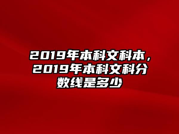 2019年本科文科本，2019年本科文科分?jǐn)?shù)線是多少