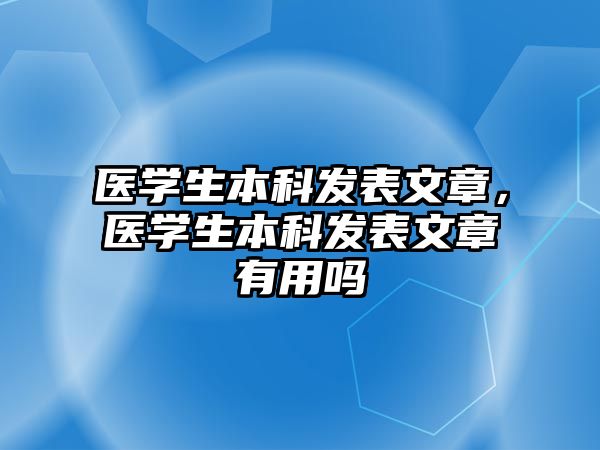 醫(yī)學(xué)生本科發(fā)表文章，醫(yī)學(xué)生本科發(fā)表文章有用嗎