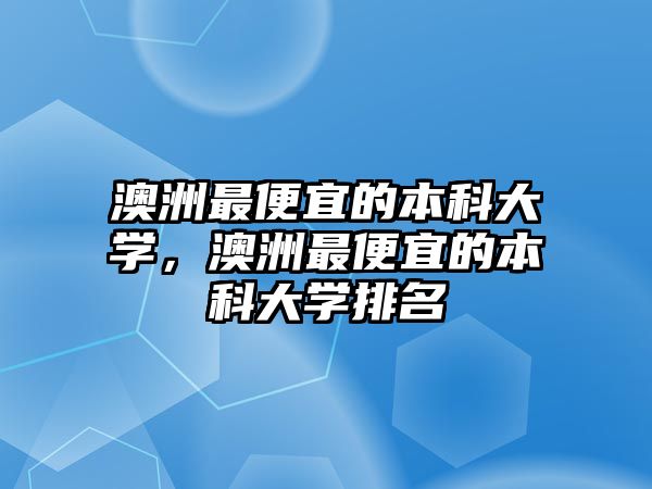 澳洲最便宜的本科大學，澳洲最便宜的本科大學排名