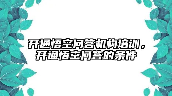 開通悟空問答機構培訓，開通悟空問答的條件