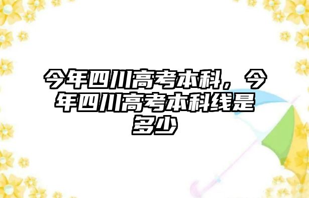 今年四川高考本科，今年四川高考本科線是多少