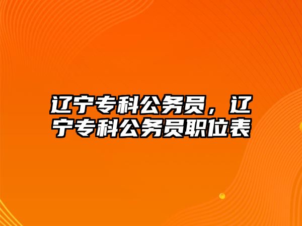 遼寧專科公務(wù)員，遼寧專科公務(wù)員職位表