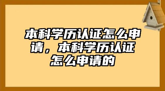 本科學(xué)歷認(rèn)證怎么申請，本科學(xué)歷認(rèn)證怎么申請的