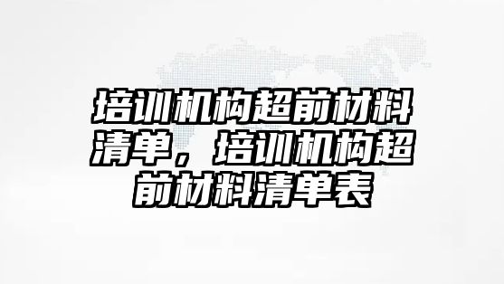 培訓機構(gòu)超前材料清單，培訓機構(gòu)超前材料清單表