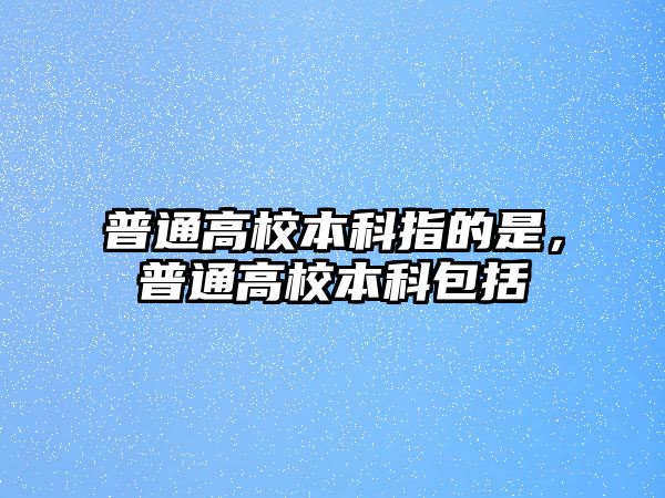 普通高校本科指的是，普通高校本科包括