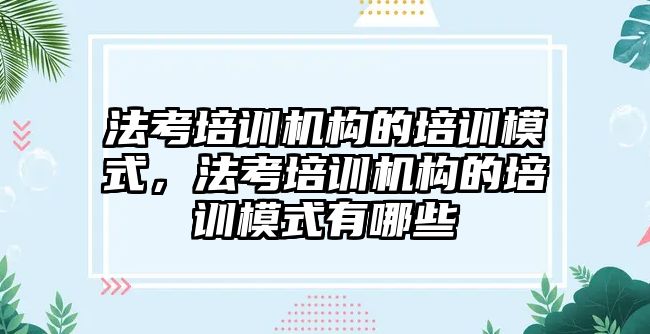 法考培訓(xùn)機構(gòu)的培訓(xùn)模式，法考培訓(xùn)機構(gòu)的培訓(xùn)模式有哪些