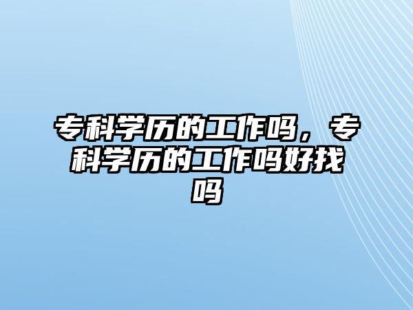 專科學(xué)歷的工作嗎，專科學(xué)歷的工作嗎好找嗎