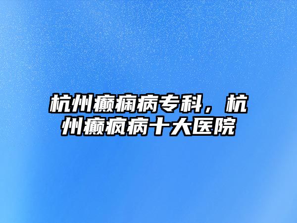 杭州癲癇病專科，杭州癲瘋病十大醫(yī)院