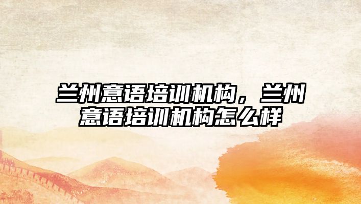 蘭州意語培訓機構(gòu)，蘭州意語培訓機構(gòu)怎么樣