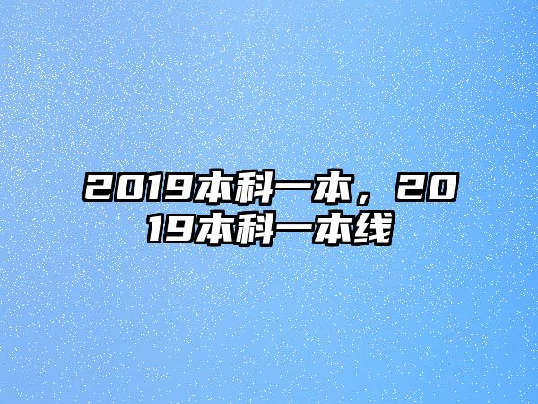 2019本科一本，2019本科一本線