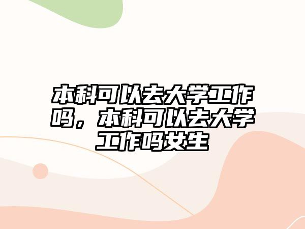 本科可以去大學(xué)工作嗎，本科可以去大學(xué)工作嗎女生