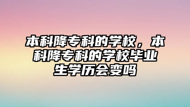 本科降專科的學校，本科降專科的學校畢業(yè)生學歷會變嗎