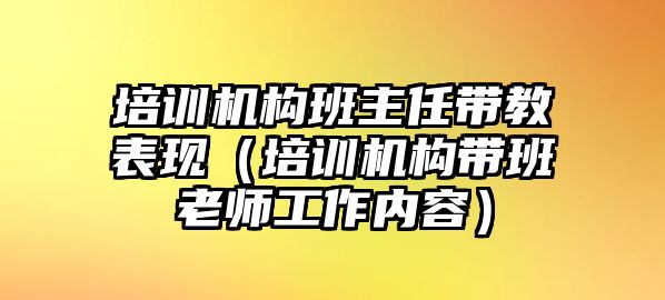 培訓(xùn)機構(gòu)班主任帶教表現(xiàn)（培訓(xùn)機構(gòu)帶班老師工作內(nèi)容）