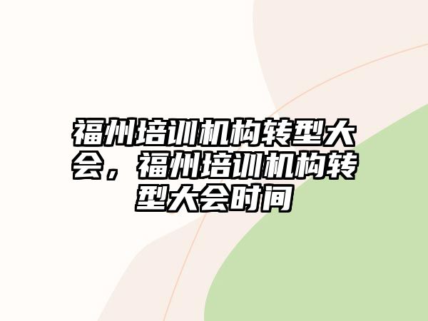 福州培訓機構轉型大會，福州培訓機構轉型大會時間