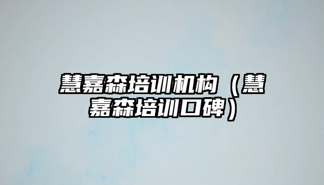 慧嘉森培訓(xùn)機(jī)構(gòu)（慧嘉森培訓(xùn)口碑）