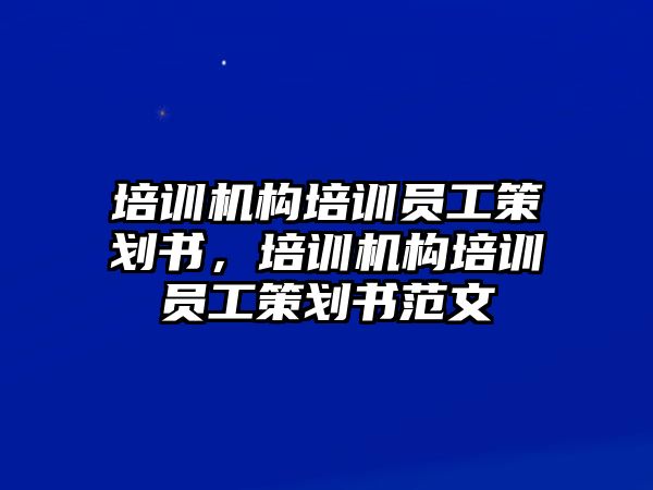 培訓(xùn)機構(gòu)培訓(xùn)員工策劃書，培訓(xùn)機構(gòu)培訓(xùn)員工策劃書范文