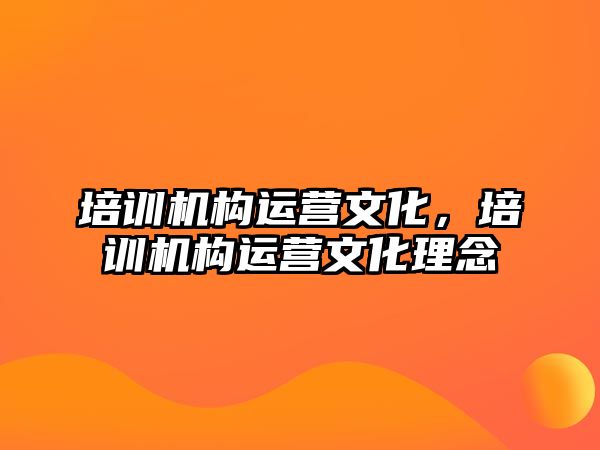 培訓機構運營文化，培訓機構運營文化理念