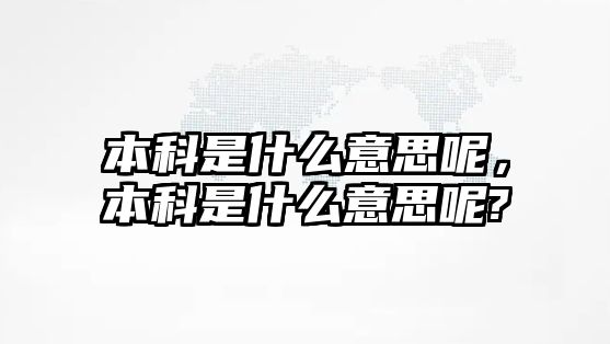 本科是什么意思呢，本科是什么意思呢?