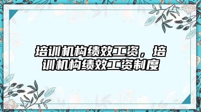 培訓(xùn)機構(gòu)績效工資，培訓(xùn)機構(gòu)績效工資制度