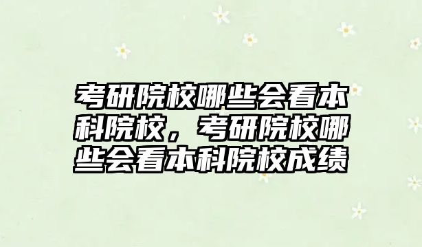 考研院校哪些會看本科院校，考研院校哪些會看本科院校成績