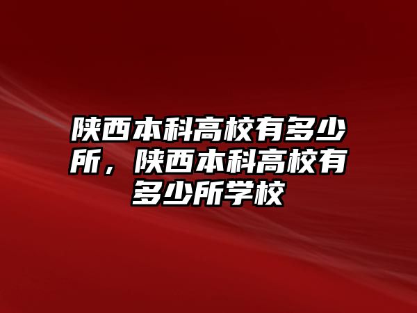 陜西本科高校有多少所，陜西本科高校有多少所學(xué)校