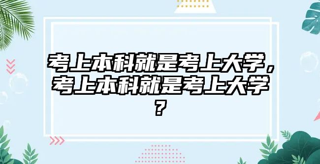 考上本科就是考上大學(xué)，考上本科就是考上大學(xué)?