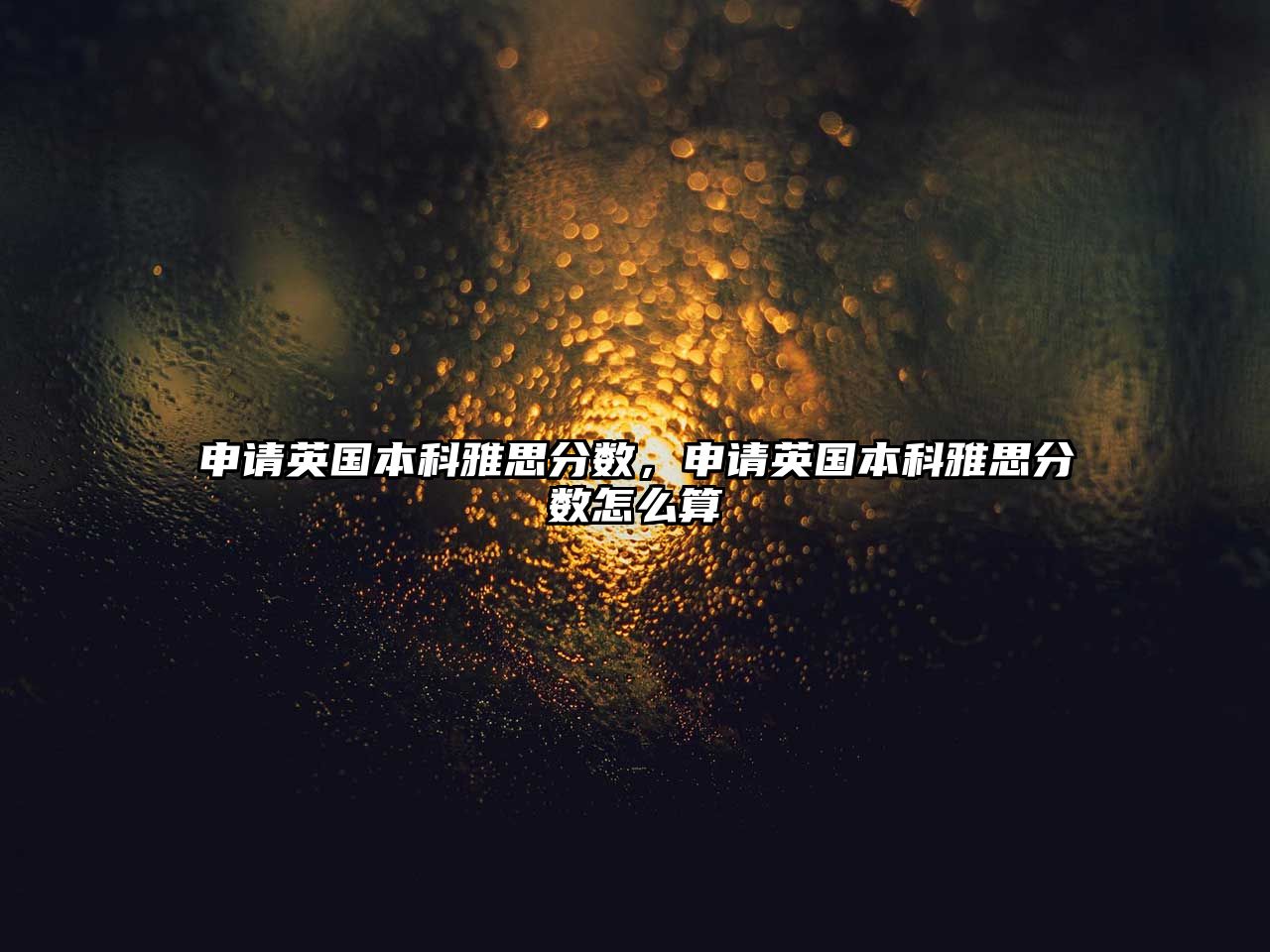 申請(qǐng)英國(guó)本科雅思分?jǐn)?shù)，申請(qǐng)英國(guó)本科雅思分?jǐn)?shù)怎么算