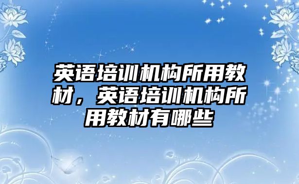 英語培訓(xùn)機(jī)構(gòu)所用教材，英語培訓(xùn)機(jī)構(gòu)所用教材有哪些