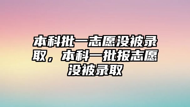 本科批一志愿沒被錄取，本科一批報志愿沒被錄取