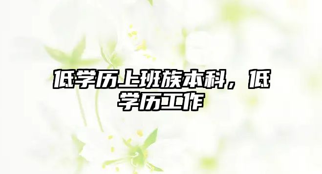 低學(xué)歷上班族本科，低學(xué)歷工作