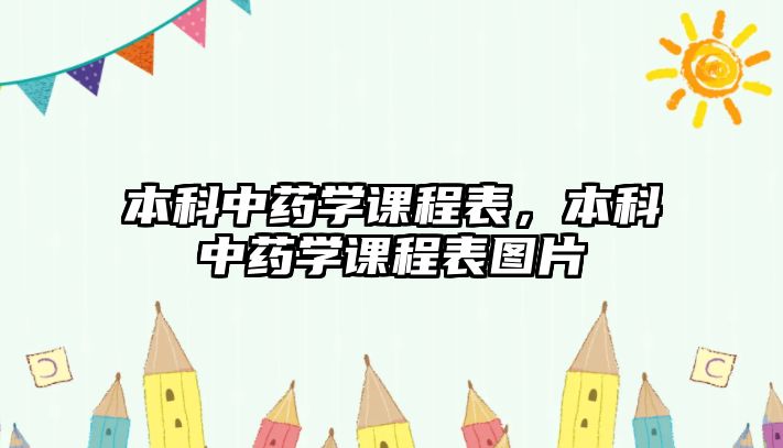 本科中藥學(xué)課程表，本科中藥學(xué)課程表圖片