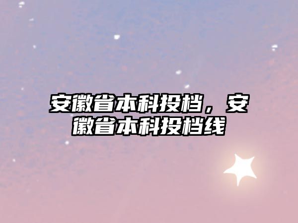 安徽省本科投檔，安徽省本科投檔線