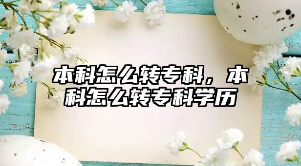 本科怎么轉(zhuǎn)專科，本科怎么轉(zhuǎn)專科學(xué)歷