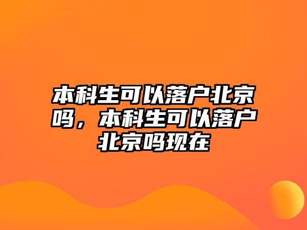 本科生可以落戶北京嗎，本科生可以落戶北京嗎現(xiàn)在