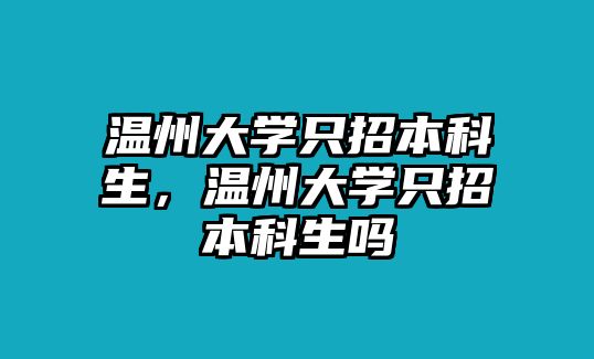 溫州大學(xué)只招本科生，溫州大學(xué)只招本科生嗎