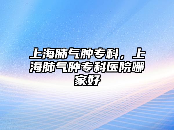 上海肺氣腫專科，上海肺氣腫專科醫(yī)院哪家好