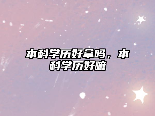 本科學(xué)歷好拿嗎，本科學(xué)歷好嘛