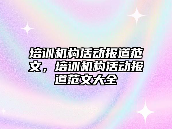 培訓機構活動報道范文，培訓機構活動報道范文大全