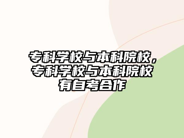 專科學(xué)校與本科院校，專科學(xué)校與本科院校有自考合作